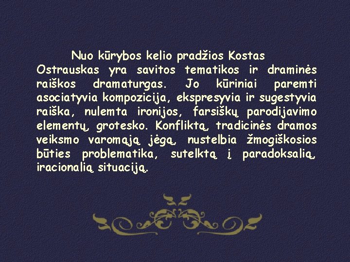 Nuo kūrybos kelio pradžios Kostas Ostrauskas yra savitos tematikos ir draminės raiškos dramaturgas. Jo