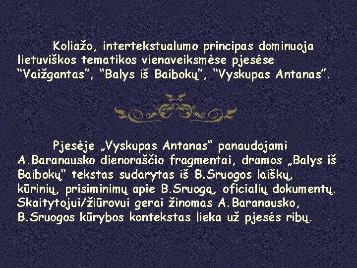 Koliažo, intertekstualumo principas dominuoja lietuviškos tematikos vienaveiksmėse pjesėse “Vaižgantas”, “Balys iš Baibokų”, “Vyskupas Antanas”.