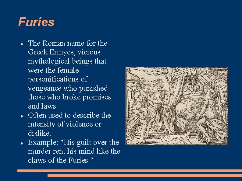 Furies The Roman name for the Greek Erinyes, vicious mythological beings that were the