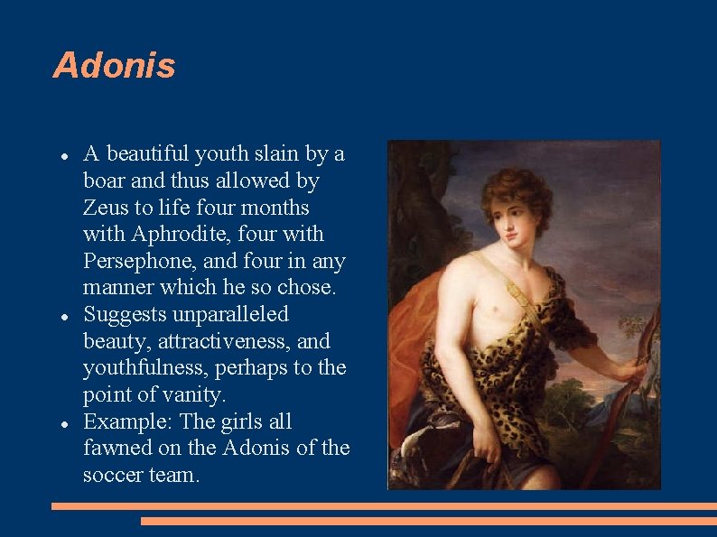 Adonis A beautiful youth slain by a boar and thus allowed by Zeus to