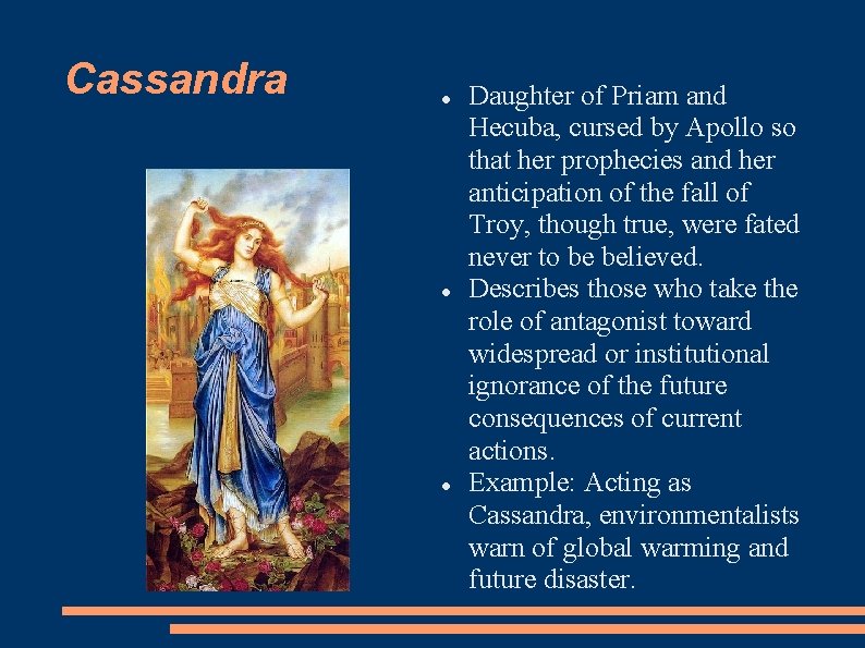 Cassandra Daughter of Priam and Hecuba, cursed by Apollo so that her prophecies and