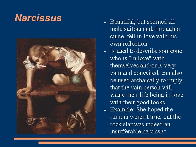 Narcissus Beautiful, but scorned all male suitors and, through a curse, fell in love