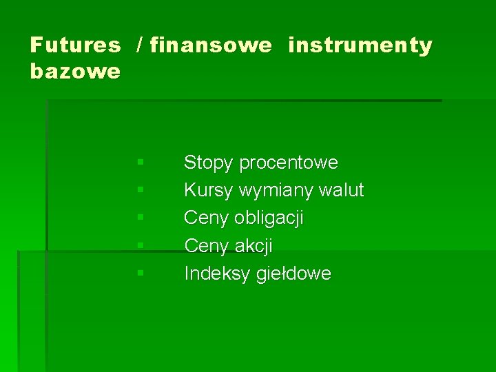 Futures / finansowe instrumenty bazowe § § § Stopy procentowe Kursy wymiany walut Ceny