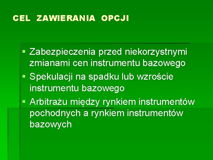 CEL ZAWIERANIA OPCJI § Zabezpieczenia przed niekorzystnymi zmianami cen instrumentu bazowego § Spekulacji na