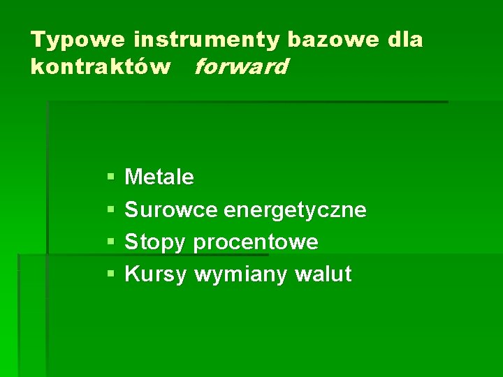 Typowe instrumenty bazowe dla kontraktów forward § § Metale Surowce energetyczne Stopy procentowe Kursy