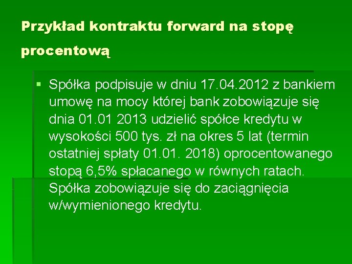 Przykład kontraktu forward na stopę procentową § Spółka podpisuje w dniu 17. 04. 2012