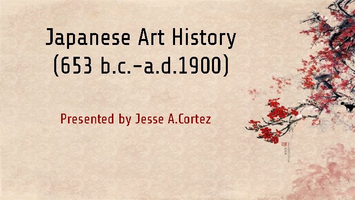 Japanese Art History (653 b. c. -a. d. 1900) Presented by Jesse A. Cortez