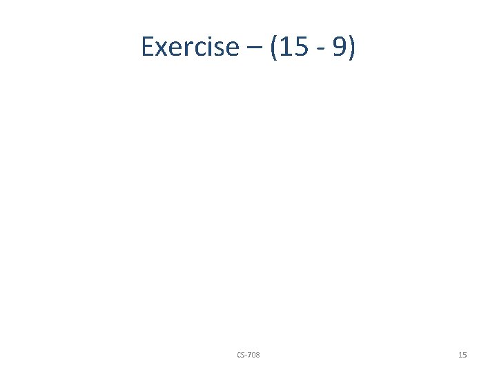 Exercise – (15 - 9) CS-708 15 