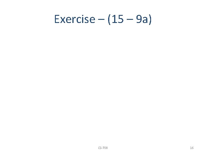 Exercise – (15 – 9 a) CS-708 16 