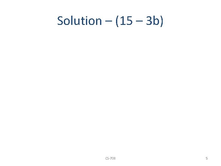 Solution – (15 – 3 b) CS-708 5 