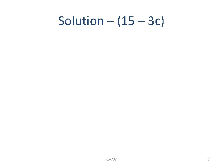 Solution – (15 – 3 c) CS-708 6 