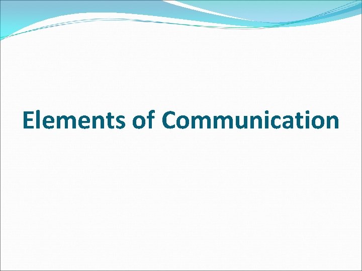 Elements of Communication Elements of Communication