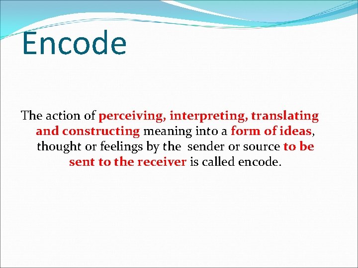 Encode The action of perceiving, interpreting, translating and constructing meaning into a form of Encode The action of perceiving, interpreting, translating and constructing meaning into a form of