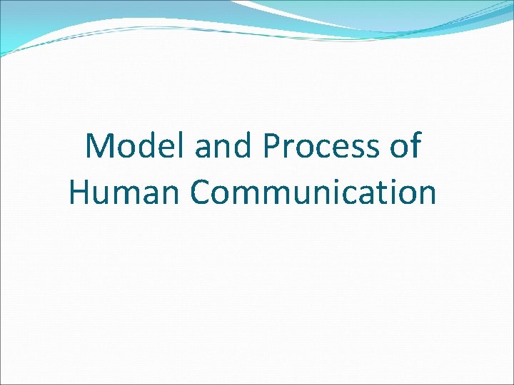 Model and Process of Human Communication Model and Process of Human Communication