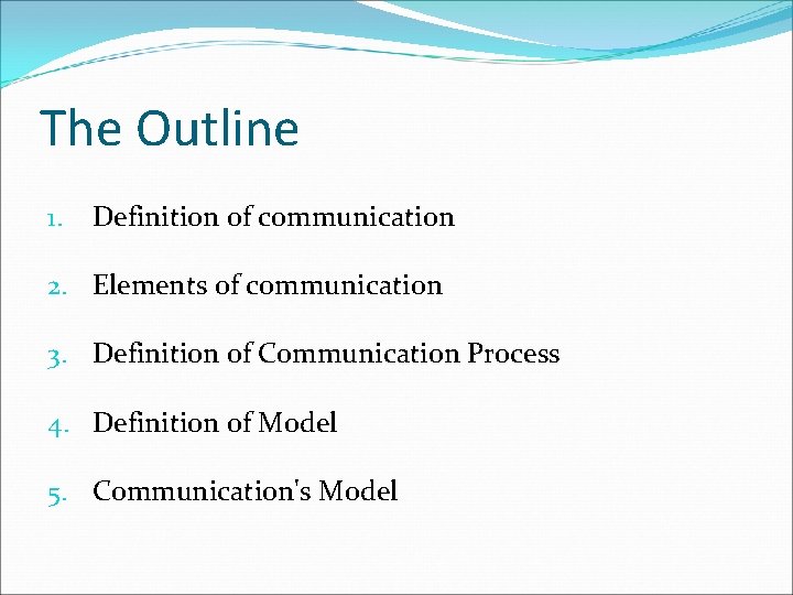 The Outline 1. Definition of communication 2. Elements of communication 3. Definition of Communication The Outline 1. Definition of communication 2. Elements of communication 3. Definition of Communication