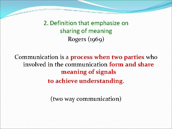 2. Definition that emphasize on sharing of meaning Rogers (1969) Communication is a process 2. Definition that emphasize on sharing of meaning Rogers (1969) Communication is a process