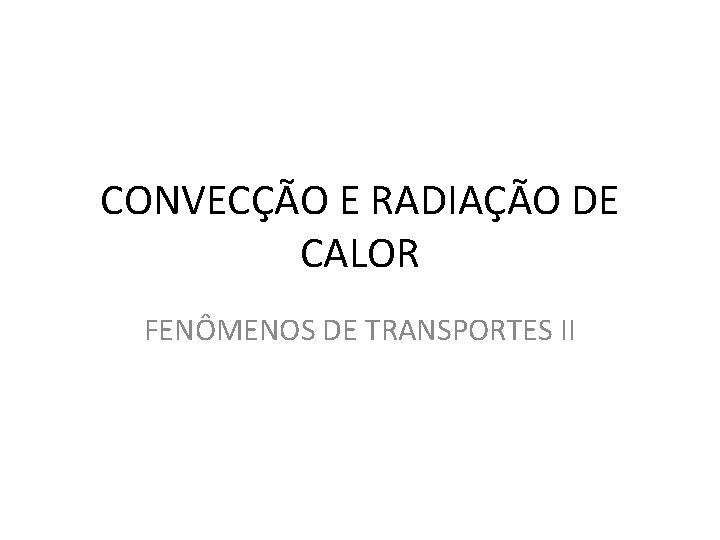 CONVECÇÃO E RADIAÇÃO DE CALOR FENÔMENOS DE TRANSPORTES II 
