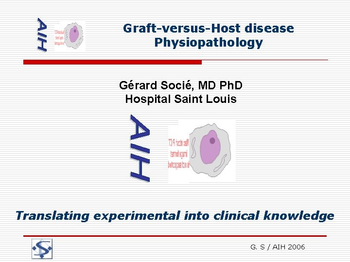 Graft-versus-Host disease Physiopathology Gérard Socié, MD Ph. D Hospital Saint Louis Translating experimental into