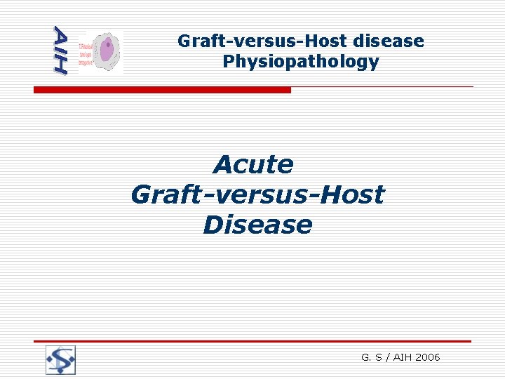 Graft-versus-Host disease Physiopathology Acute Graft-versus-Host Disease G. S / AIH 2006 