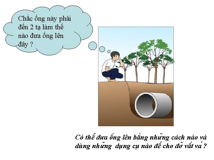 Chắc ống này phải đến 2 tạ làm thế nào đưa ống lên đây