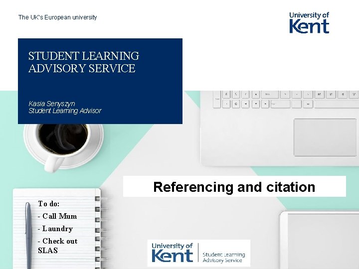 The UK’s European university STUDENT LEARNING ADVISORY SERVICE Kasia Senyszyn Student Learning Advisor Referencing