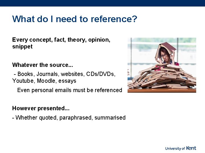 What do I need to reference? Every concept, fact, theory, opinion, snippet Whatever the