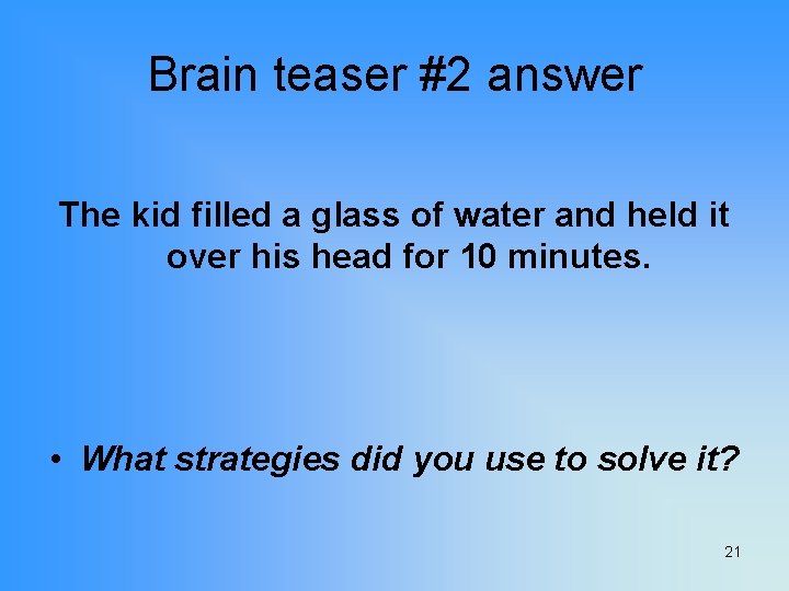 Brain teaser #2 answer The kid filled a glass of water and held it