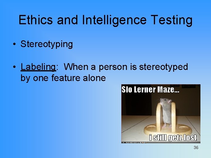 Ethics and Intelligence Testing • Stereotyping • Labeling: When a person is stereotyped by