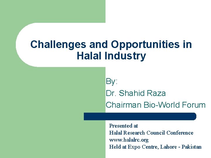 Challenges and Opportunities in Halal Industry By: Dr. Shahid Raza Chairman Bio-World Forum Presented