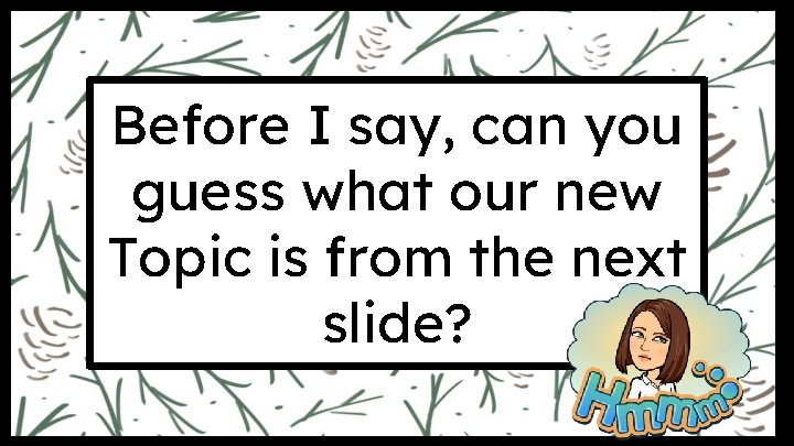 Before I say, can you guess what our new Topic is from the next