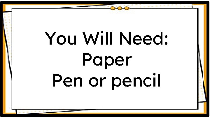 You Will Need: Paper Pen or pencil 