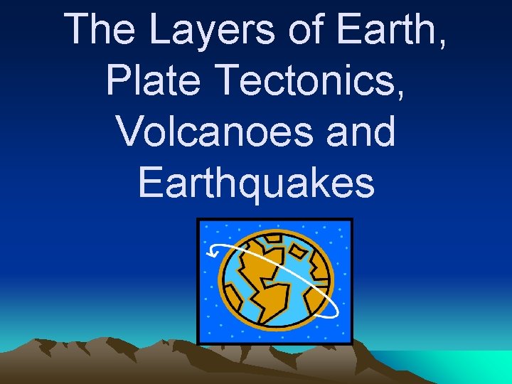 The Layers of Earth, Plate Tectonics, Volcanoes and Earthquakes 