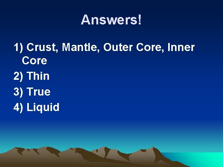 Answers! 1) Crust, Mantle, Outer Core, Inner Core 2) Thin 3) True 4) Liquid