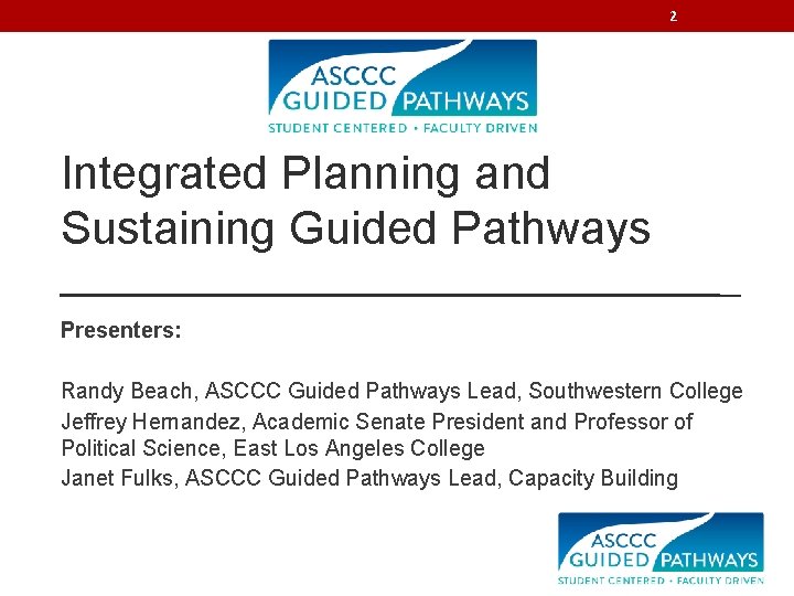 2 Integrated Planning and Sustaining Guided Pathways Presenters: Randy Beach, ASCCC Guided Pathways Lead,