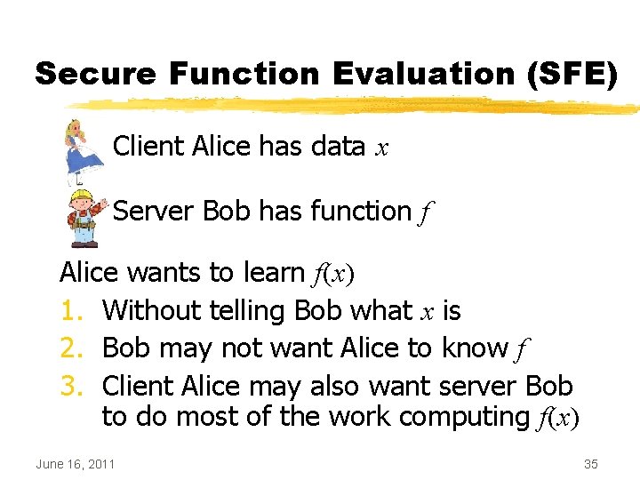 Secure Function Evaluation (SFE) Client Alice has data x Server Bob has function f