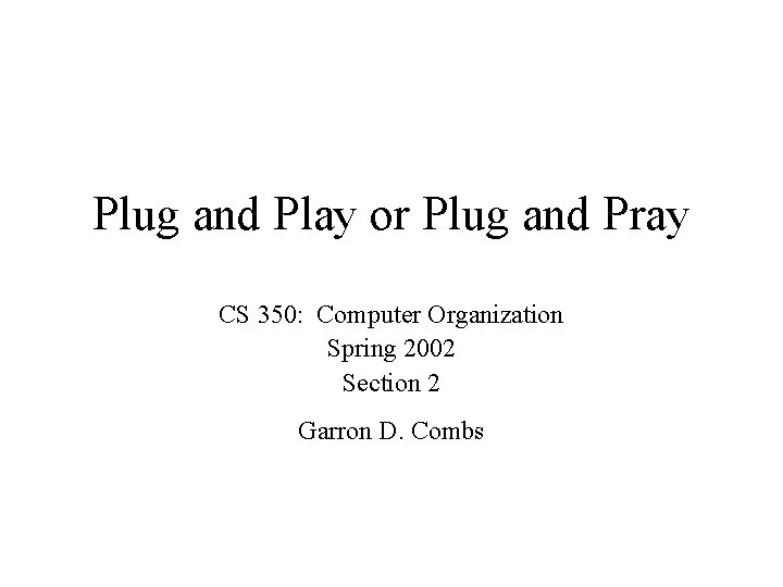 Plug and Play or Plug and Pray CS 350: Computer Organization Spring 2002 Section Plug and Play or Plug and Pray CS 350: Computer Organization Spring 2002 Section