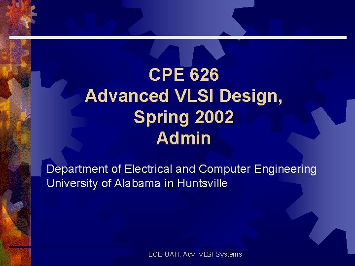 CPE 626 Advanced VLSI Design, Spring 2002 Admin Department of Electrical and Computer Engineering