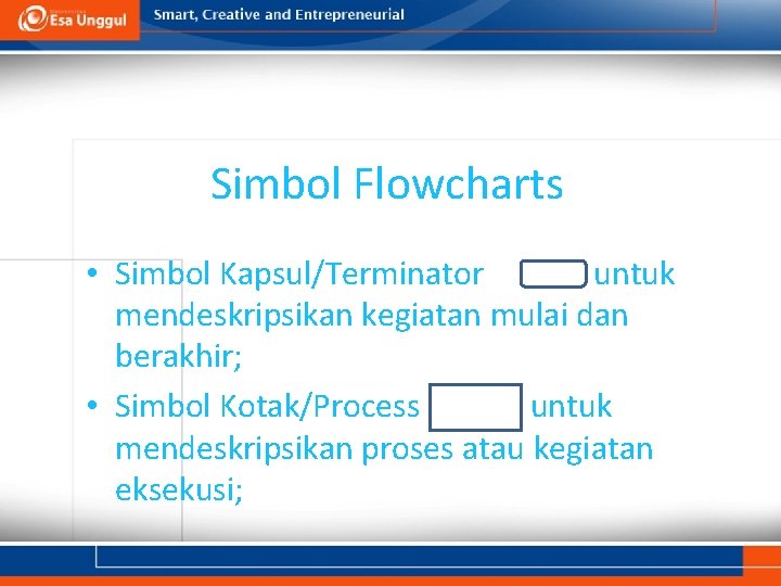 Simbol Flowcharts • Simbol Kapsul/Terminator untuk mendeskripsikan kegiatan mulai dan berakhir; • Simbol Kotak/Process