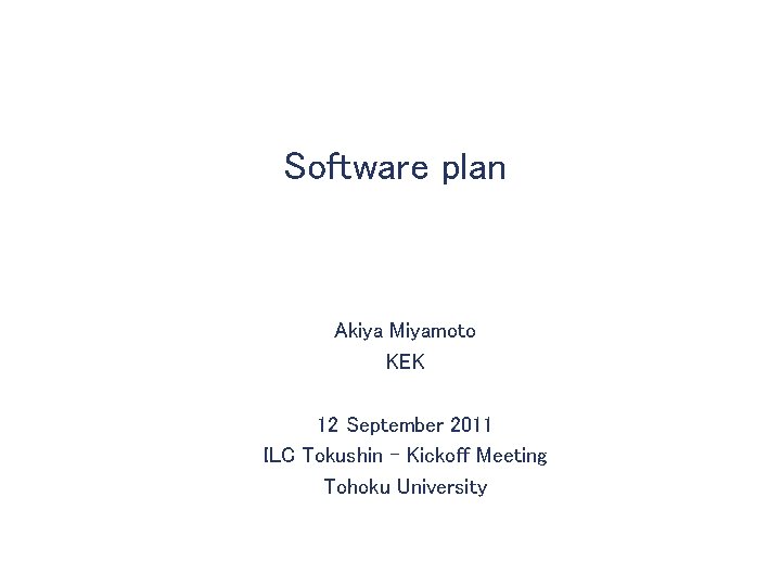 Software plan Akiya Miyamoto KEK 12 September 2011 ILC Tokushin – Kickoff Meeting Tohoku