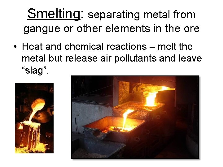 Smelting: separating metal from gangue or other elements in the ore • Heat and