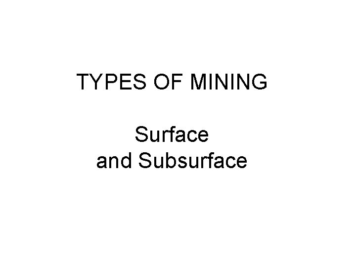 TYPES OF MINING Surface and Subsurface 