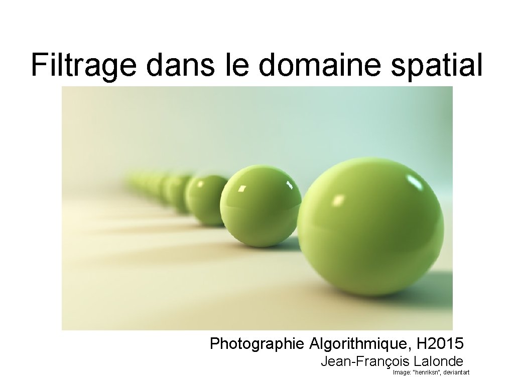 Filtrage dans le domaine spatial Photographie Algorithmique, H 2015 Jean-François Lalonde Image: “henriksn”, deviantart