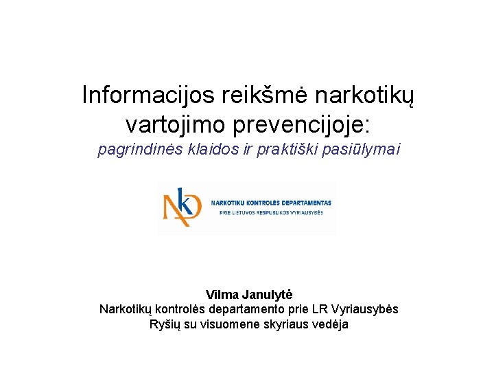 Informacijos reikšmė narkotikų vartojimo prevencijoje: pagrindinės klaidos ir praktiški pasiūlymai Vilma Janulytė Narkotikų kontrolės