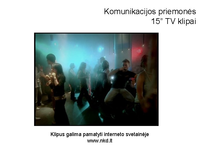 Komunikacijos priemonės 15” TV klipai Klipus galima pamatyti interneto svetainėje www. nkd. lt 