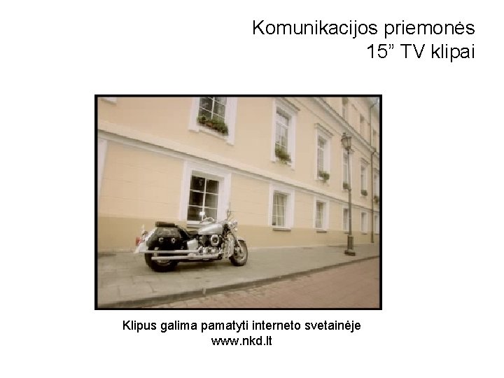 Komunikacijos priemonės 15” TV klipai Klipus galima pamatyti interneto svetainėje www. nkd. lt 
