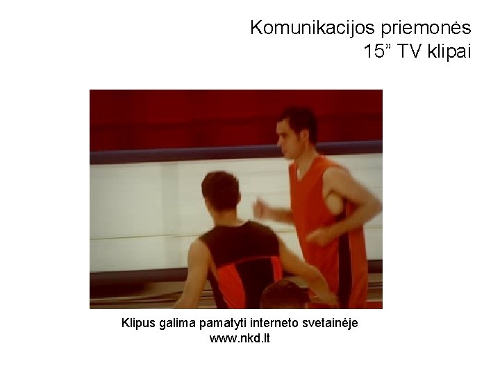 Komunikacijos priemonės 15” TV klipai Klipus galima pamatyti interneto svetainėje www. nkd. lt 