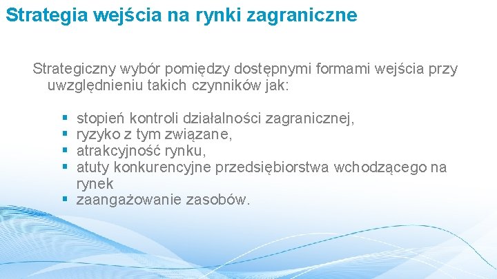 Strategia wejścia na rynki zagraniczne Strategiczny wybór pomiędzy dostępnymi formami wejścia przy uwzględnieniu takich