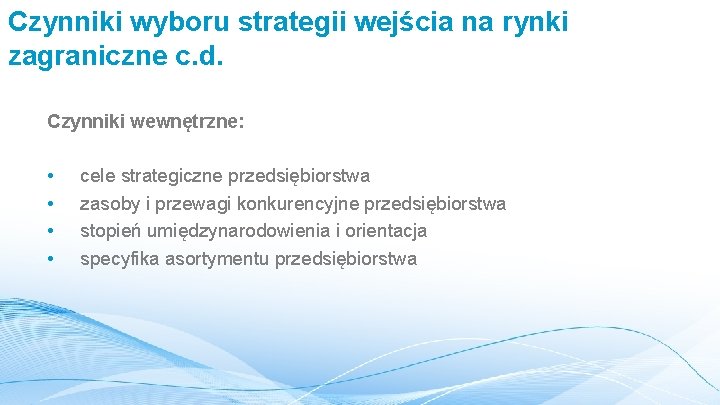 Czynniki wyboru strategii wejścia na rynki zagraniczne c. d. Czynniki wewnętrzne: • • cele