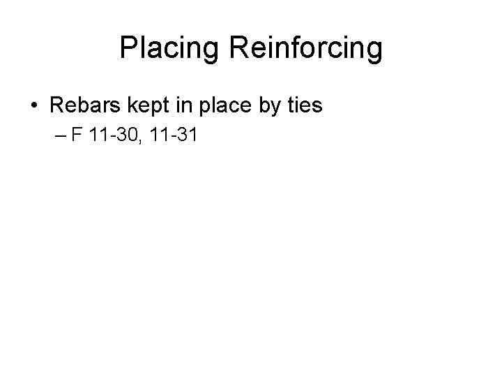 Placing Reinforcing • Rebars kept in place by ties – F 11 -30, 11