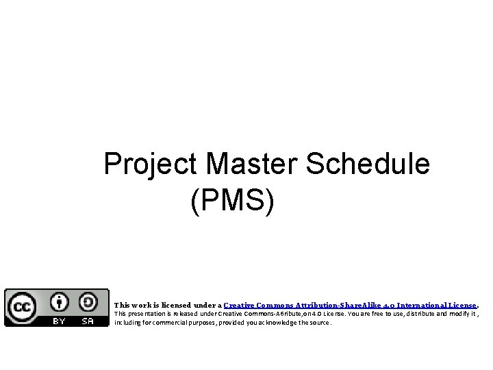 Project Master Schedule (PMS) This work is licensed under a Creative Commons Attribution-Share. Alike